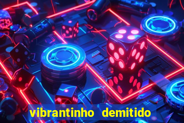 vibrantinho demitido do alterosa esporte