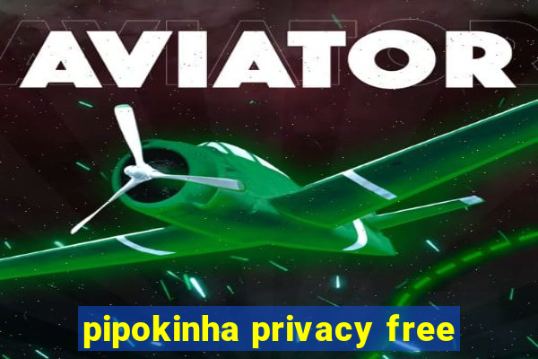 pipokinha privacy free