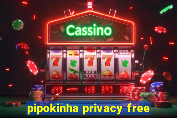 pipokinha privacy free