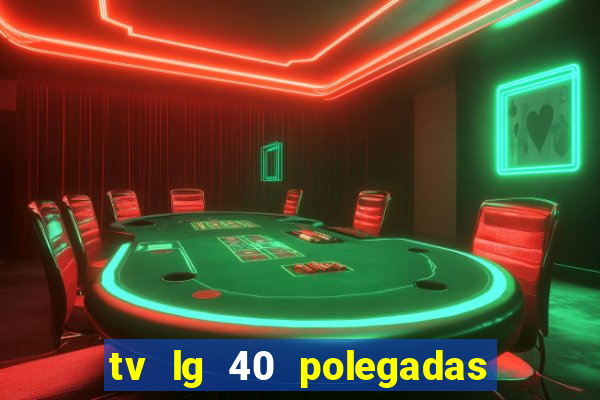 tv lg 40 polegadas casas bahia