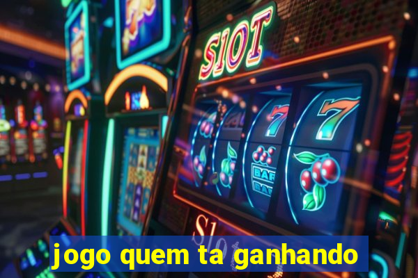 jogo quem ta ganhando