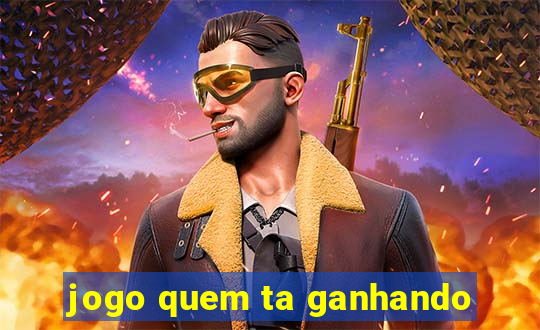 jogo quem ta ganhando