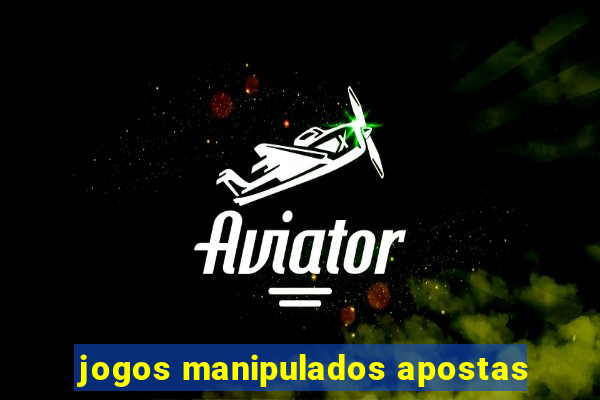 jogos manipulados apostas