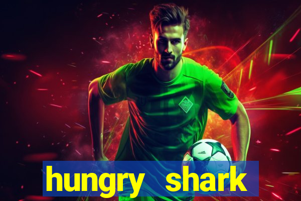 hungry shark evolution dinheiro infinito