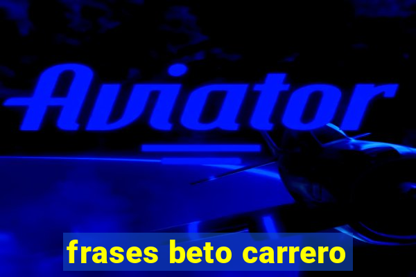 frases beto carrero