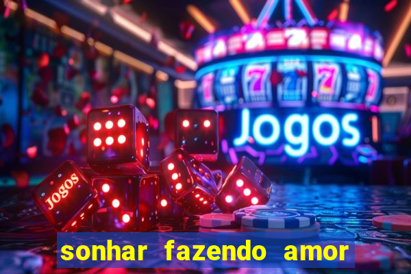 sonhar fazendo amor com outra pessoa jogo do bicho