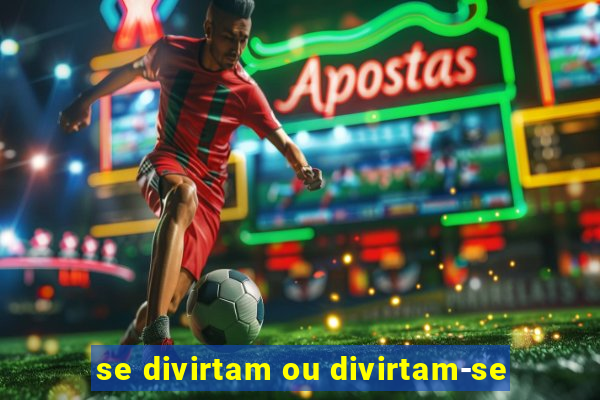 se divirtam ou divirtam-se