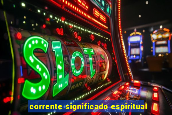 corrente significado espiritual