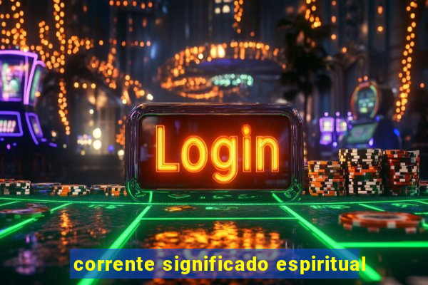 corrente significado espiritual