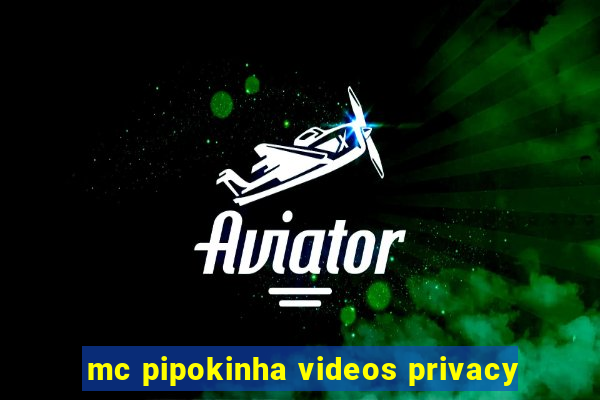 mc pipokinha videos privacy