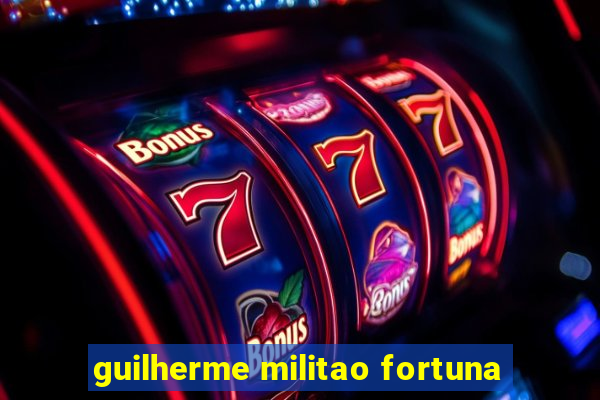 guilherme militao fortuna