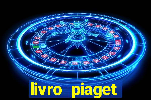 livro piaget desenvolvimento infantil pdf