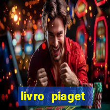 livro piaget desenvolvimento infantil pdf