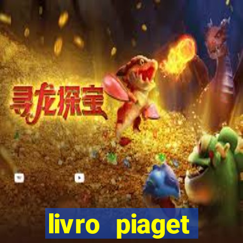 livro piaget desenvolvimento infantil pdf