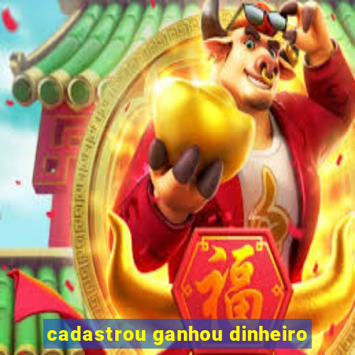 cadastrou ganhou dinheiro