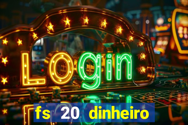 fs 20 dinheiro infinito download