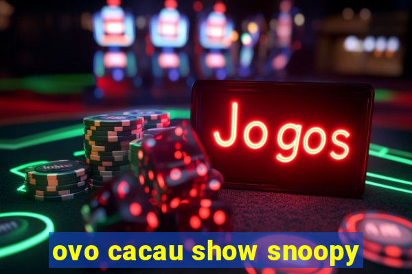 ovo cacau show snoopy