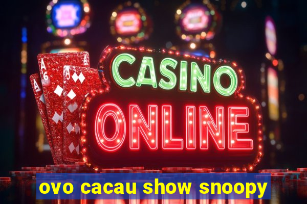 ovo cacau show snoopy