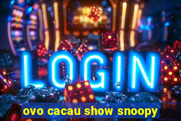 ovo cacau show snoopy