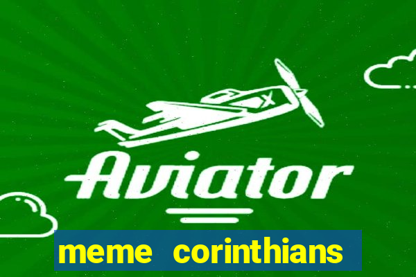 meme corinthians zuando o palmeiras