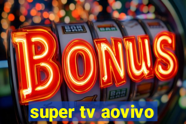 super tv aovivo