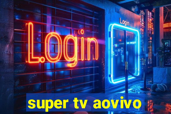 super tv aovivo