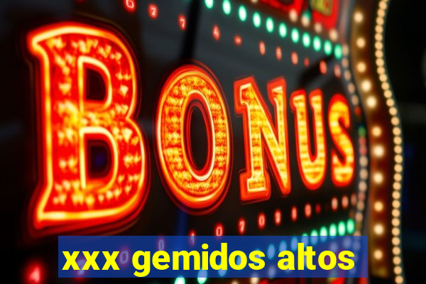 xxx gemidos altos