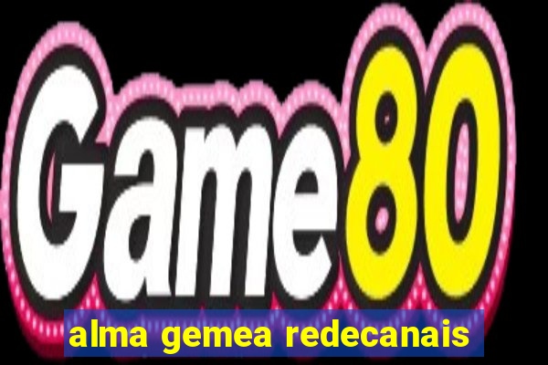 alma gemea redecanais