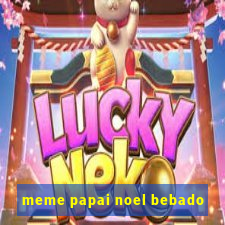 meme papai noel bebado