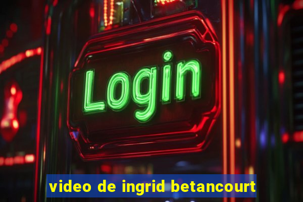 video de ingrid betancourt