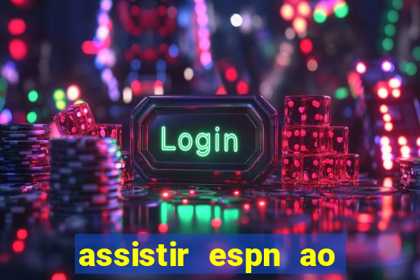 assistir espn ao vivo online gratis