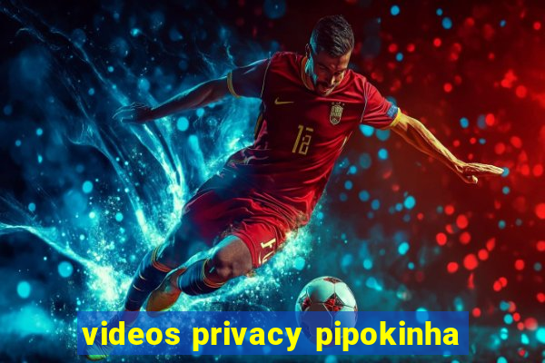 videos privacy pipokinha