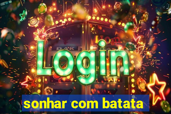 sonhar com batata