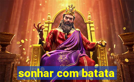 sonhar com batata