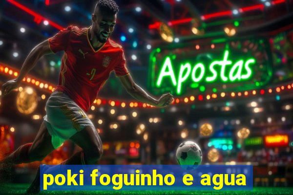 poki foguinho e agua