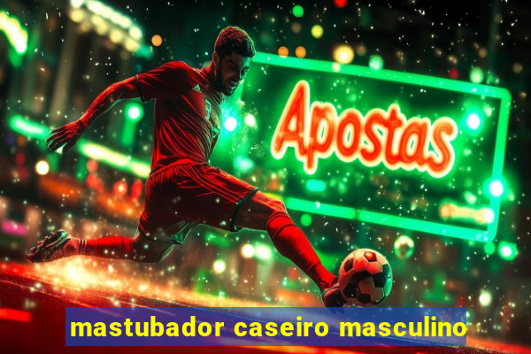 mastubador caseiro masculino