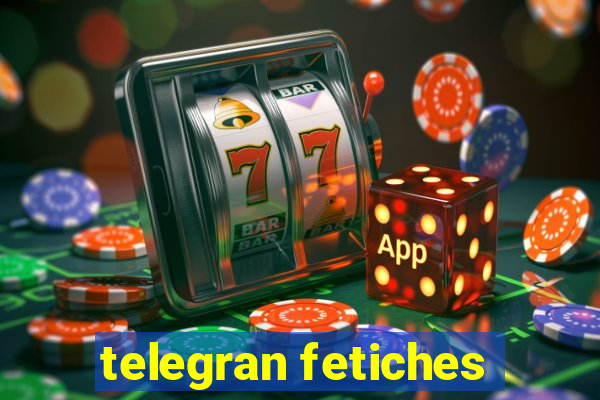 telegran fetiches