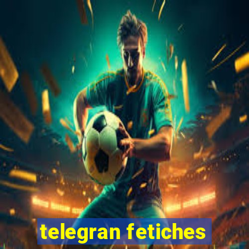 telegran fetiches