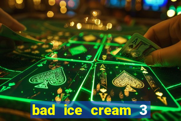 bad ice cream 3 no jogos 360