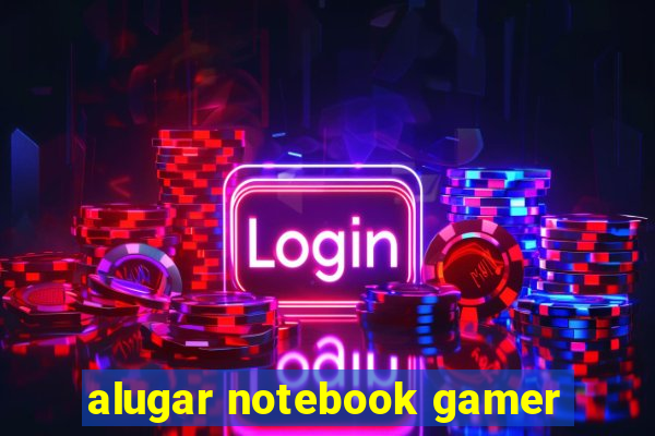 alugar notebook gamer