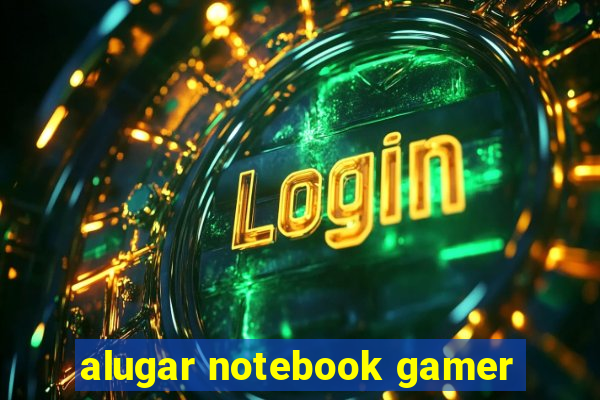 alugar notebook gamer