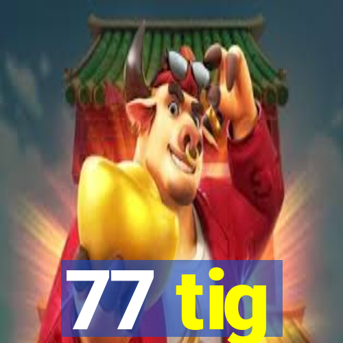 77 tig