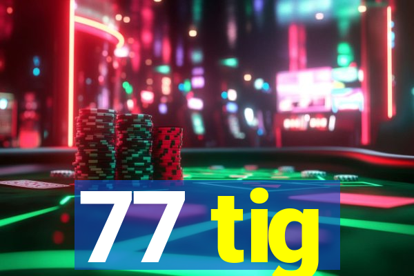 77 tig