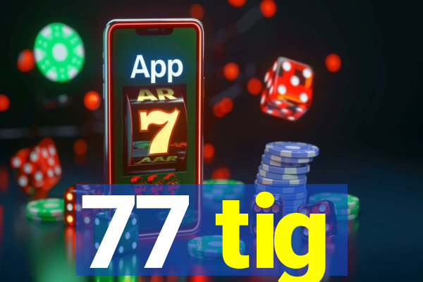 77 tig