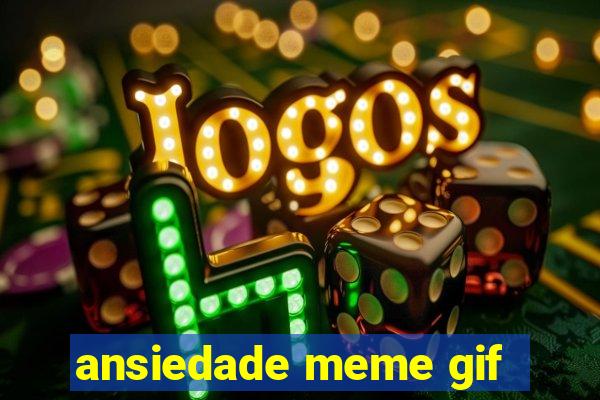 ansiedade meme gif