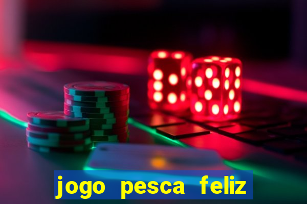 jogo pesca feliz que ganha dinheiro