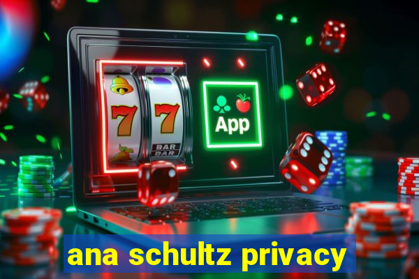 ana schultz privacy