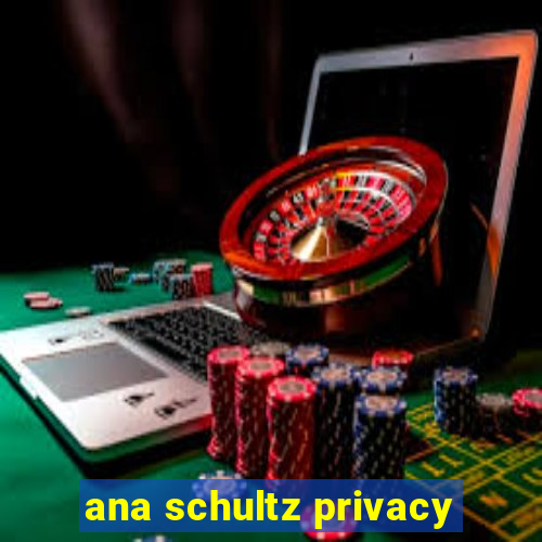 ana schultz privacy