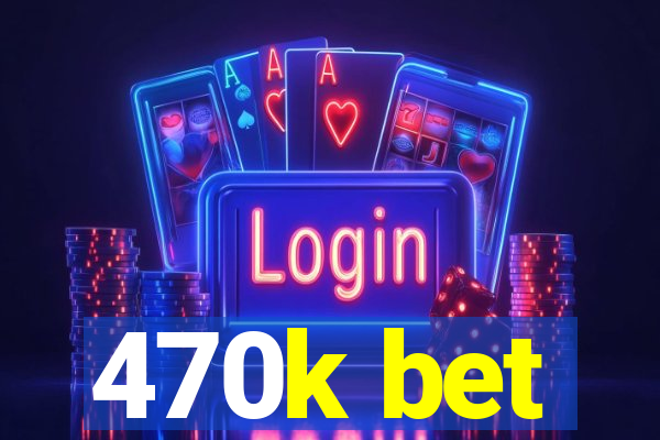 470k bet