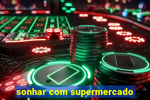 sonhar com supermercado